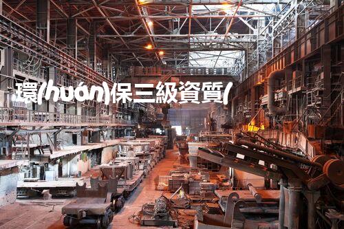 環(huán)保三級資質(zhì)，解鎖綠色工程大門！